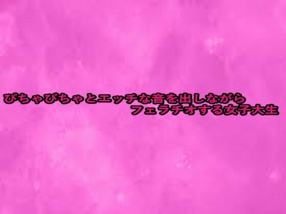 ぴちゃぴちゃとエッチな音を出しながらフェラチオする女子大生
