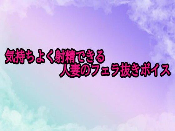 気持ちよく射精できる人妻のフェラ抜きボイス